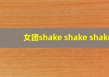 女团shake shake shake